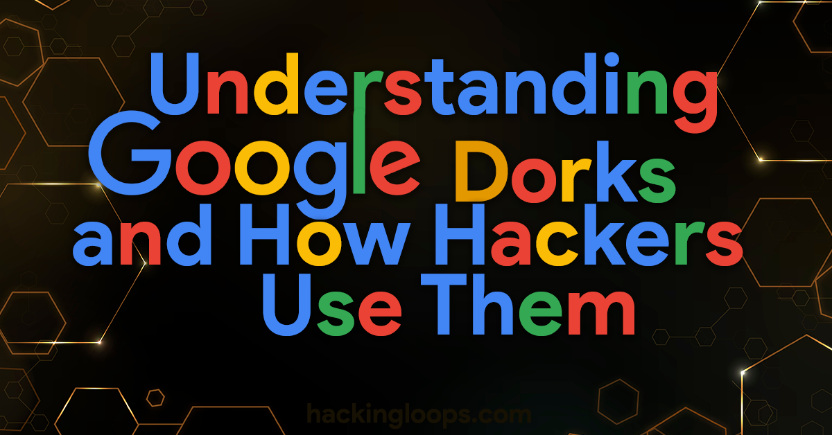 Understanding Google Dorks and How Hackers Use Them